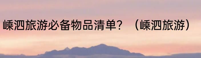 嵊泗旅游必备物品清单？（嵊泗旅游）