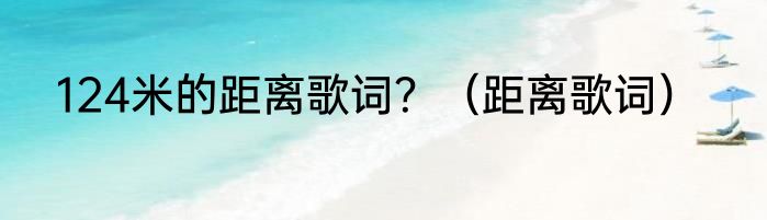 124米的距离歌词？（距离歌词）