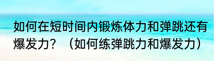 如何在短时间内锻炼体力和弹跳还有爆发力？（如何练弹跳力和爆发力）