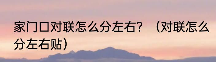 家门口对联怎么分左右？（对联怎么分左右贴）