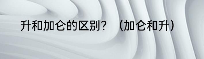 升和加仑的区别？（加仑和升）