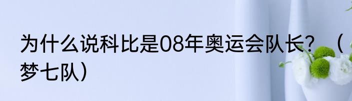 为什么说科比是08年奥运会队长？（梦七队）