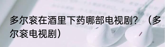 多尔衮在酒里下药哪部电视剧？（多尔衮电视剧）