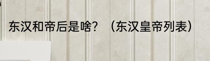 东汉和帝后是啥？（东汉皇帝列表）