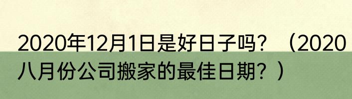 2020年12月1日是好日子吗？（2020八月份公司搬家的最佳日期？）