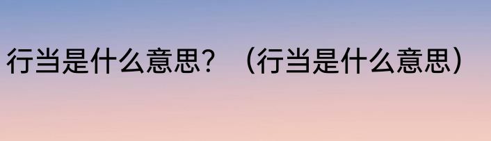 行当是什么意思？（行当是什么意思）