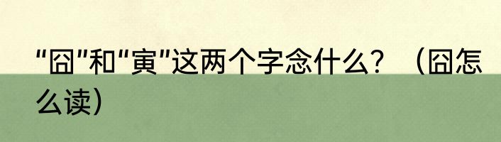 “囧”和“寅”这两个字念什么？（囧怎么读）
