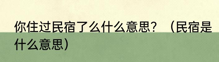 你住过民宿了么什么意思？（民宿是什么意思）