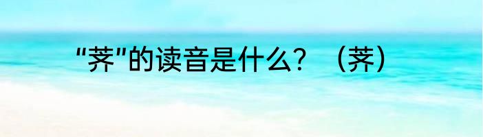 “荠”的读音是什么？（荠）