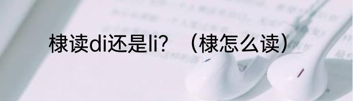 棣读di还是li？（棣怎么读）