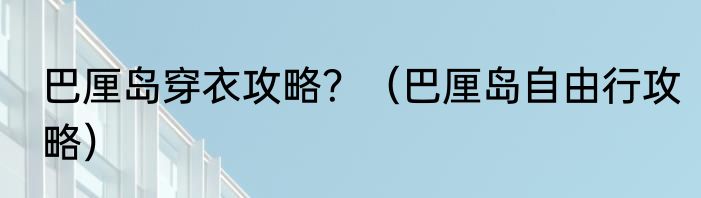 巴厘岛穿衣攻略？（巴厘岛自由行攻略）