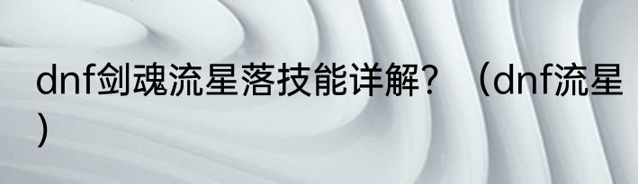 dnf剑魂流星落技能详解？（dnf流星）