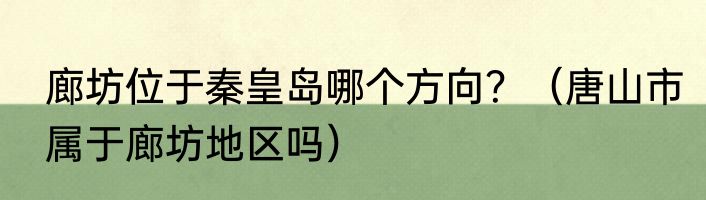 廊坊位于秦皇岛哪个方向？（唐山市属于廊坊地区吗）