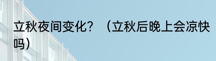 立秋夜间变化？（立秋后晚上会凉快吗）