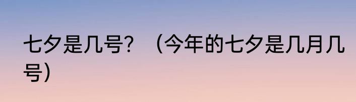 七夕是几号？（今年的七夕是几月几号）