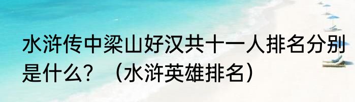 水浒传中梁山好汉共十一人排名分别是什么？（水浒英雄排名）