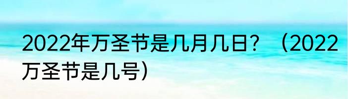 2022年万圣节是几月几日？（2022万圣节是几号）