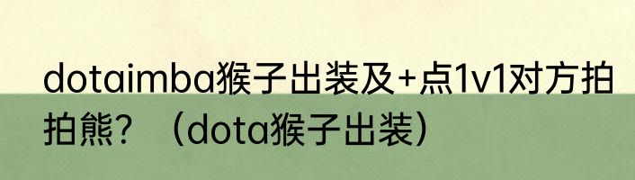 dotaimba猴子出装及+点1v1对方拍拍熊？（dota猴子出装）