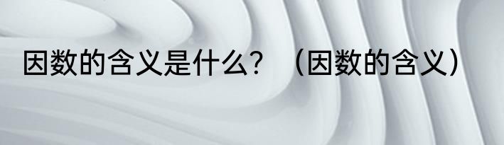 因数的含义是什么？（因数的含义）