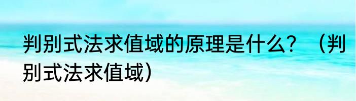 判别式法求值域的原理是什么？（判别式法求值域）
