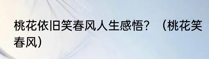 桃花依旧笑春风人生感悟？（桃花笑春风）