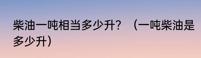 柴油一吨相当多少升？（一吨柴油是多少升）