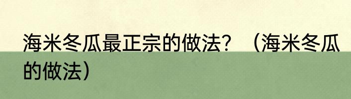 海米冬瓜最正宗的做法？（海米冬瓜的做法）