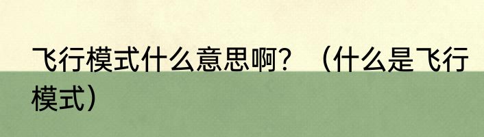 飞行模式什么意思啊？（什么是飞行模式）