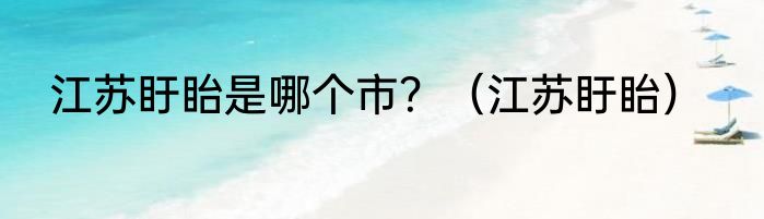江苏盱眙是哪个市？（江苏盱眙）