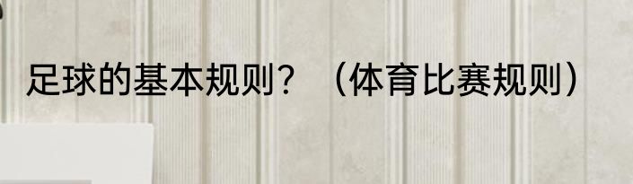 足球的基本规则？（体育比赛规则）