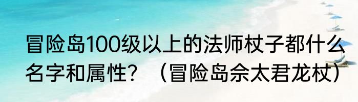 冒险岛100级以上的法师杖子都什么名字和属性？（冒险岛佘太君龙杖）