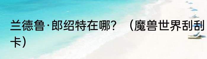 兰德鲁·郎绍特在哪？（魔兽世界刮刮卡）