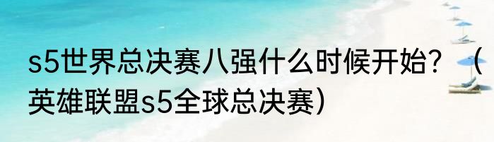 s5世界总决赛八强什么时候开始？（英雄联盟s5全球总决赛）