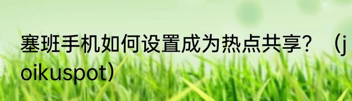 塞班手机如何设置成为热点共享？（joikuspot）