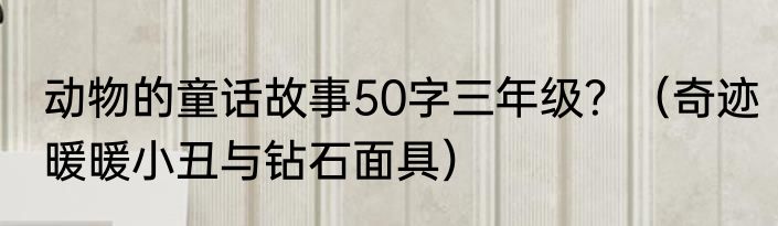 动物的童话故事50字三年级？（奇迹暖暖小丑与钻石面具）