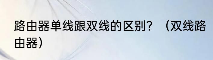 路由器单线跟双线的区别？（双线路由器）