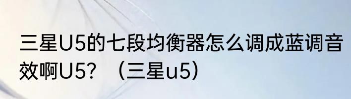 三星U5的七段均衡器怎么调成蓝调音效啊U5？（三星u5）