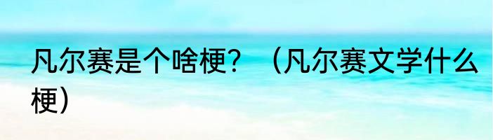 凡尔赛是个啥梗？（凡尔赛文学什么梗）