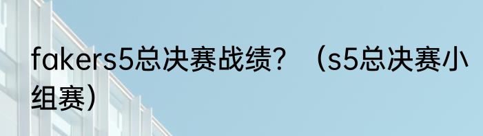 fakers5总决赛战绩？（s5总决赛小组赛）