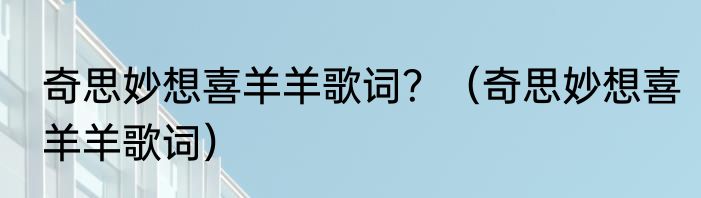 奇思妙想喜羊羊歌词？（奇思妙想喜羊羊歌词）