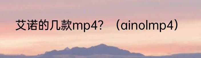 艾诺的几款mp4？（ainolmp4）