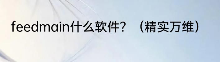 feedmain什么软件？（精实万维）