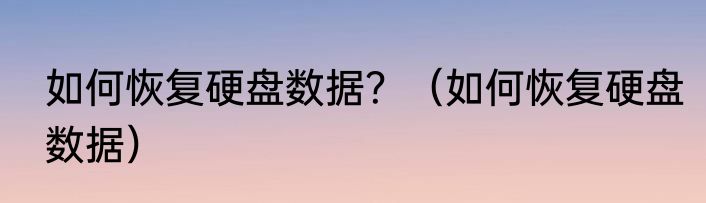如何恢复硬盘数据？（如何恢复硬盘数据）