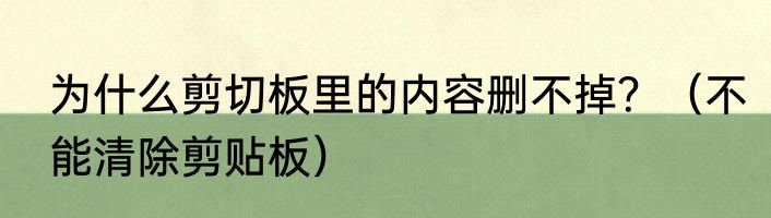 为什么剪切板里的内容删不掉？（不能清除剪贴板）
