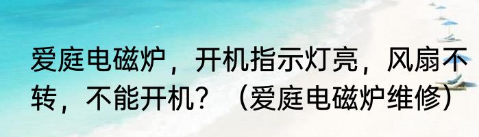 爱庭电磁炉，开机指示灯亮，风扇不转，不能开机？（爱庭电磁炉维修）