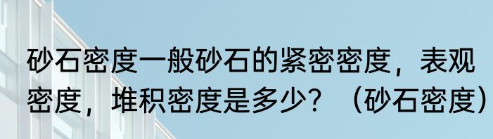 砂石密度一般砂石的紧密密度，表观密度，堆积密度是多少？（砂石密度）