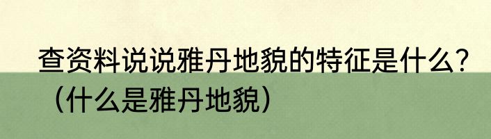 查资料说说雅丹地貌的特征是什么？（什么是雅丹地貌）