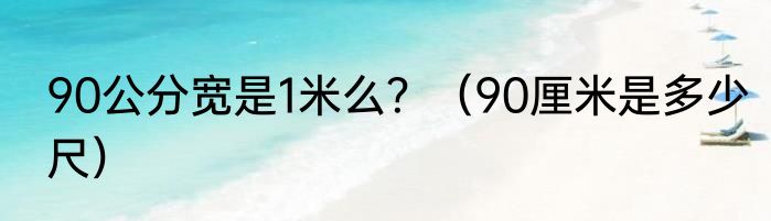 90公分宽是1米么？（90厘米是多少尺）