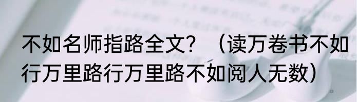 不如名师指路全文？（读万卷书不如行万里路行万里路不如阅人无数）