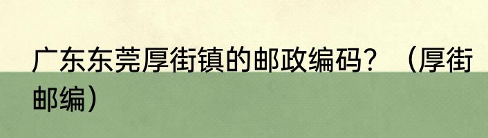 广东东莞厚街镇的邮政编码？（厚街邮编）